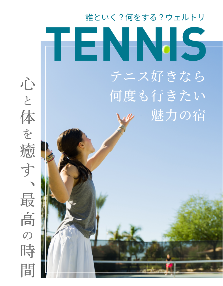 誰といく？何をする？ウェルトリ TENNIS テニス好きなら 何度も行きたい 魅力の宿 心と体を癒す、最高の時間